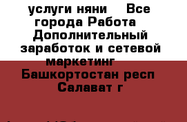 услуги няни  - Все города Работа » Дополнительный заработок и сетевой маркетинг   . Башкортостан респ.,Салават г.